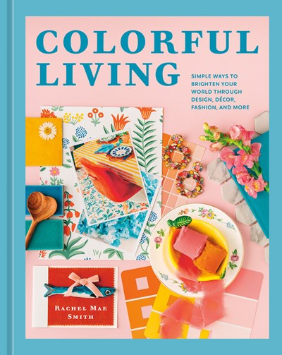 Colorful Living:  Simple Ways to Brighten Your World through Design, Décor, Fashion, and More