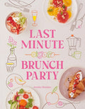 Last Minute Brunch Party:  Over 100 Inspiring Dishes to Feed Family and Friends at a Moment's Notice