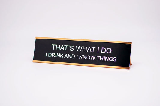 That's What I Do. I Drink And I Know Things Desk Name Plate